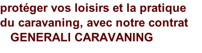 protéger vos loisirs et la pratique   du caravaning, avec notre contrat    GENERALI CARAVANING