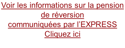 Voir les informations sur la pension  de réversion communiquées par l’EXPRESS Cliquez ici