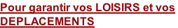 Pour garantir vos LOISIRS et vos  DEPLACEMENTS