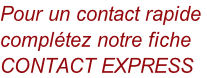 Pour un contact rapide  complétez notre fiche CONTACT EXPRESS